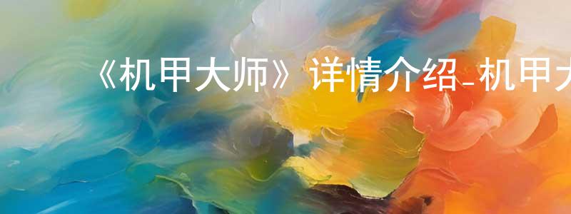 ﻿陈琼福发布﻿《机甲大师》详情介绍_机甲大师已完结在线观看_机甲大师迅雷下载_日漫